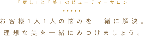 「癒し」と「美」のビューティーサロン お客様1人1人の悩みを一緒に解決。理想な美を一緒にみつけましょう。